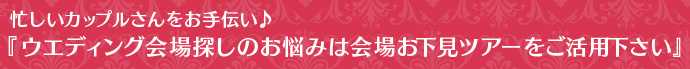 忙しいカップルさんをお手伝い♪『ウエディング会場探しのお悩みは会場お下見ツアーをご活用下さい』