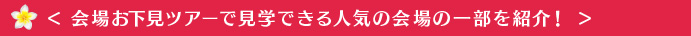 <会場お下見ツアーで見学できる人気の会場の一部を紹介!>