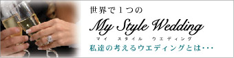 世界で1つのMy Style Wedding　私達の考えるウエディングとは・・・　コンセプトはこちら