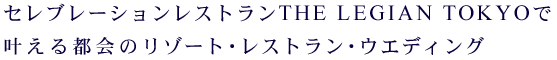 ザ・レギャン・トーキョーで叶える都会のリゾート・レストラン・ウエディング